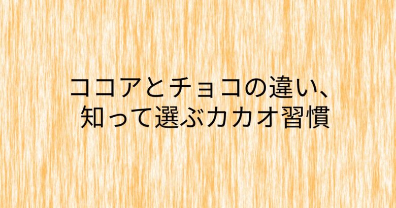 木目の背景に「ココアとちょの違い、知って選ぶカカオ習慣」という日本語のキャッチコピーが書かれた、ココアとチョコレートに関するブログ記事のアイキャッチ画像。