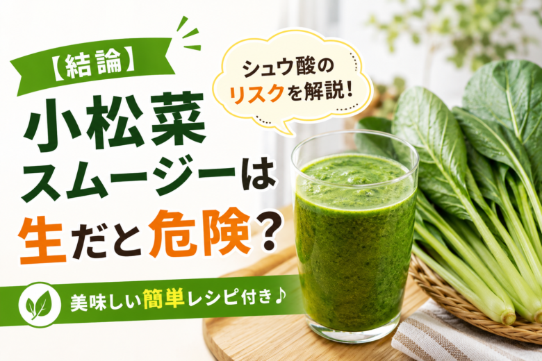 小松菜スムージーは生だと危険?シュウ酸のリスクと簡単レシピ
