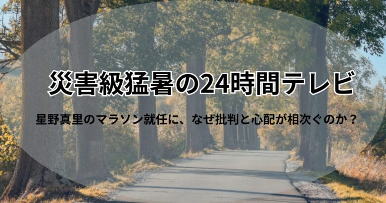 災害級猛暑の24時間テレビ、星野真里のマラソン就任に批判と心配が相次ぐ理由を解説するブログ記事のアイキャッチ画像