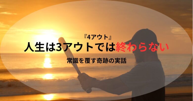 ノンフィクション小説『4アウト』の紹介記事用アイキャッチ画像。「人生は3アウトでは終わらない」「常識を覆す奇跡の実話」の文字と、夕日をバックにバットを構える男性のシルエット。