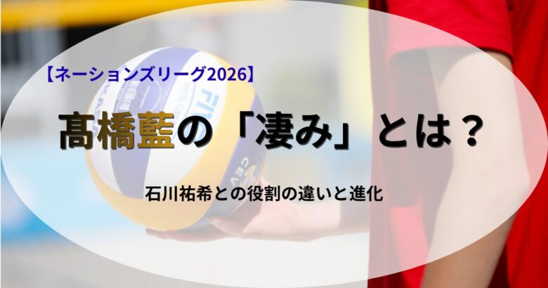 「ネーションズリーグ2026における高橋藍の凄みや、石川祐希との役割の違いについて解説する記事のアイキャッチ画像」