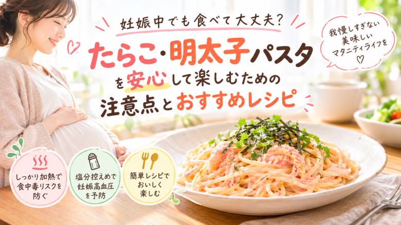 妊娠中にたらこ・明太子パスタを楽しむための注意点とおすすめレシピを紹介するイメージ。しっかり加熱・塩分控えめ・簡単レシピのポイントと、たらこクリームパスタを描いたアイキャッチ画像。